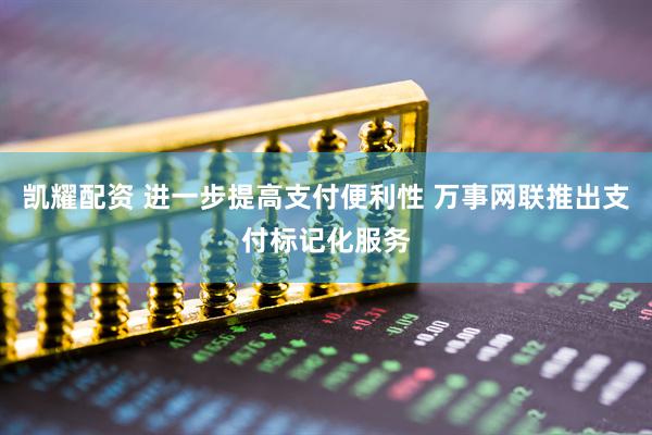 凯耀配资 进一步提高支付便利性 万事网联推出支付标记化服务