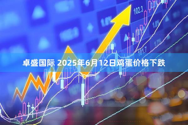 卓盛国际 2025年6月12日鸡蛋价格下跌
