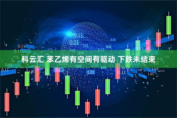 科云汇 苯乙烯有空间有驱动 下跌未结束
