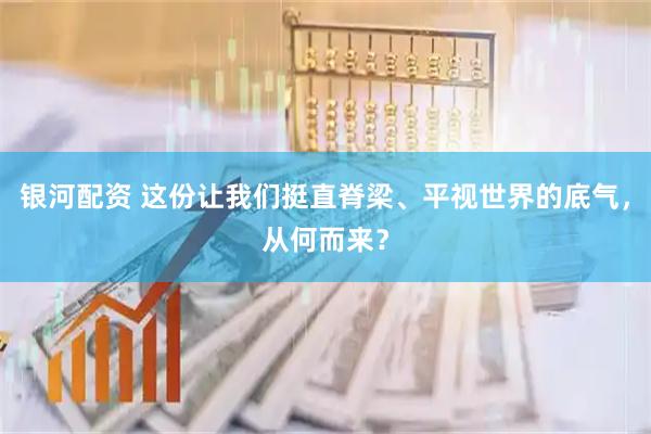 银河配资 这份让我们挺直脊梁、平视世界的底气，从何而来？