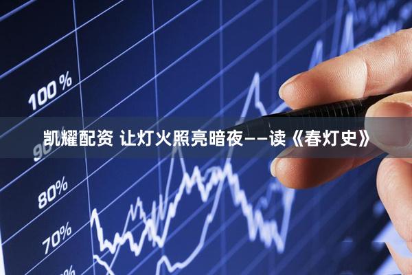 凯耀配资 让灯火照亮暗夜——读《春灯史》