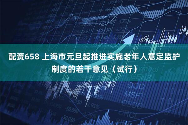 配资658 上海市元旦起推进实施老年人意定监护制度的若干意见（试行）