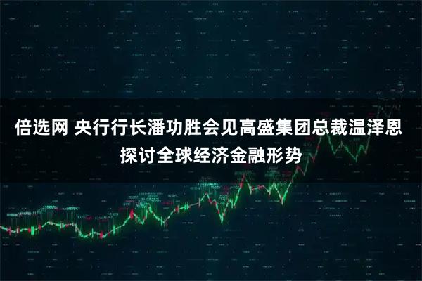 倍选网 央行行长潘功胜会见高盛集团总裁温泽恩 探讨全球经济金融形势