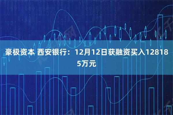 豪极资本 西安银行：12月12日获融资买入128185万元