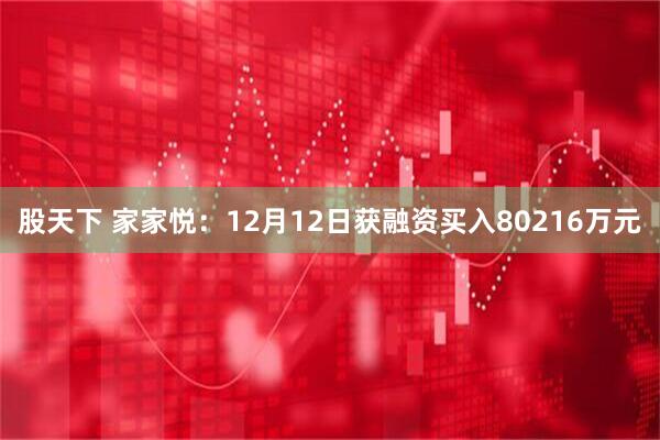 股天下 家家悦：12月12日获融资买入80216万元