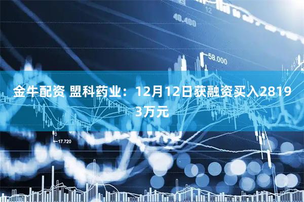 金牛配资 盟科药业：12月12日获融资买入28193万元